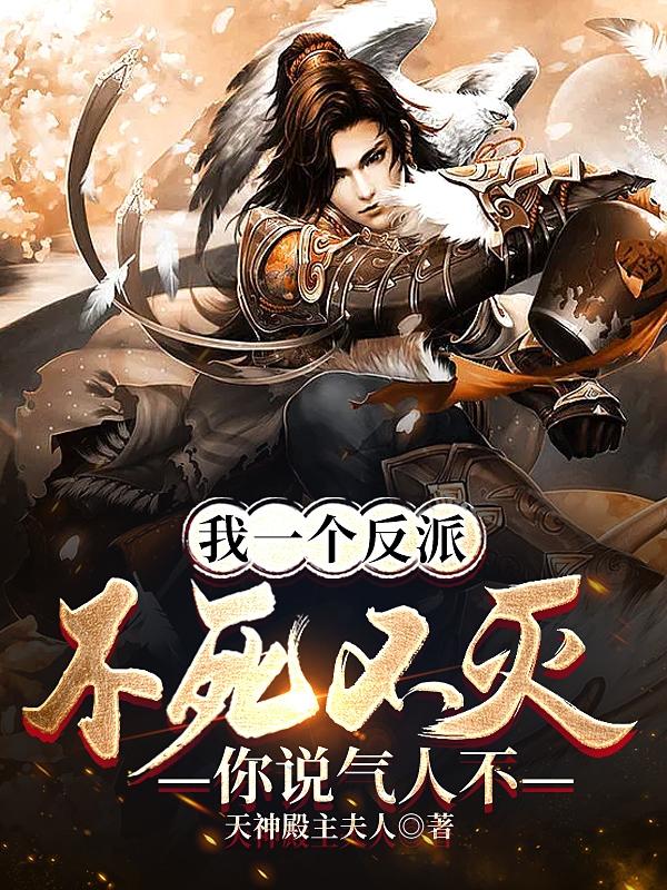 我一个反派不死不灭，你说气人不