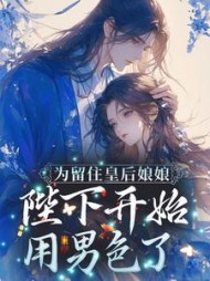 为留住皇后娘娘，陛下开始用男色了阅读