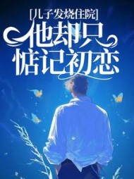 儿子发烧住院，他却只惦记初恋(茶小优)