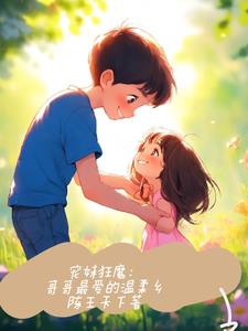 宠妹狂魔：哥哥的温柔乡(陈王天下)阅读