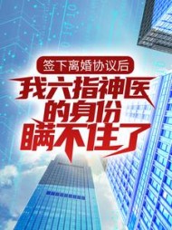 签下离婚协议后,我六指神医的身份瞒不住了