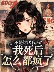 不是讨厌我吗？我死后，怎么都疯了(泡芙不甜)阅读