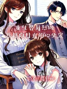 重生替身怒做总裁白月光的心尖宠后续+番外