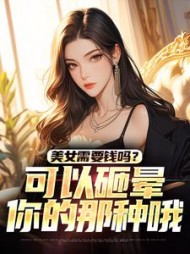 美女需要钱吗？可以砸晕你的那种哦