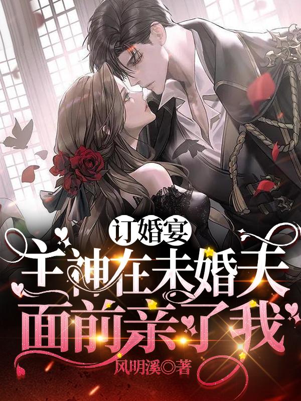 订婚宴，主神在未婚夫面前亲了我