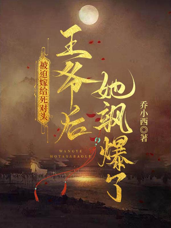 被迫嫁给死对头王爷后，她飒爆了