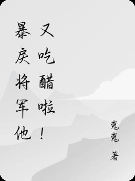 暴戾将军他又吃醋啦！