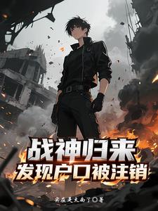 战神归来，发现户口被注销最新