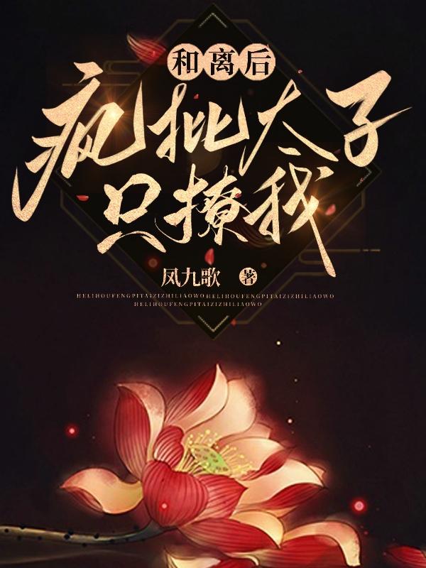 和离后，疯批太子只撩我