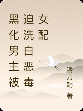 黑化男主被迫洗白恶毒女配