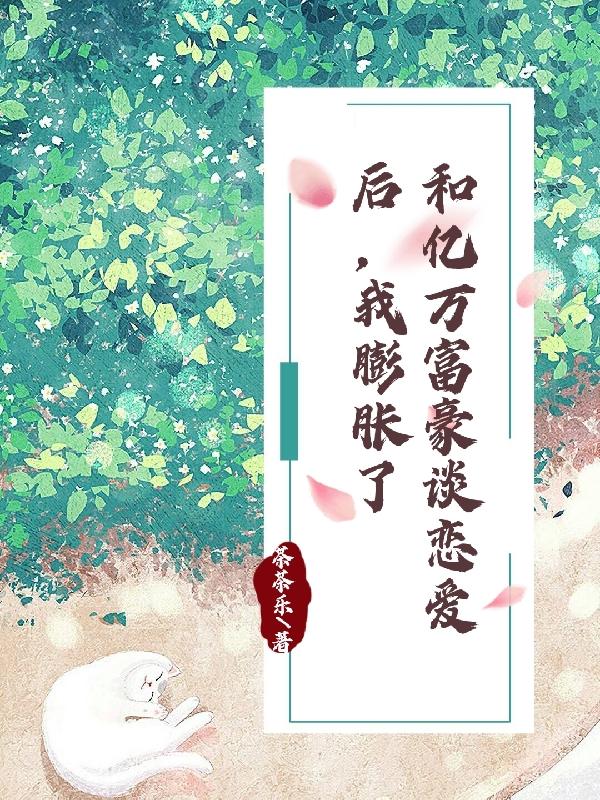 和亿万富豪谈恋爱后，我膨胀了