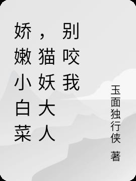 娇嫩小白菜，猫妖大人别咬我