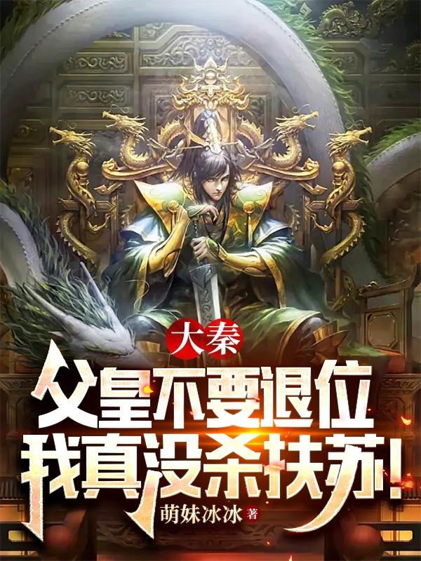 大秦：父皇不要退位我真没杀扶苏