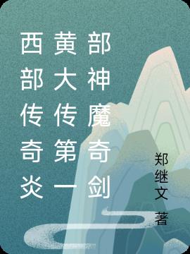 西部传奇炎黄大传第一部神魔奇剑