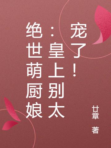 绝世萌厨娘：皇上别太宠了！