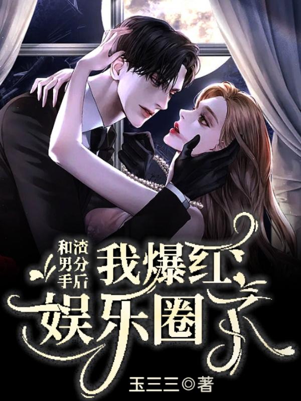 和渣男分手后，我爆红娱乐圈了