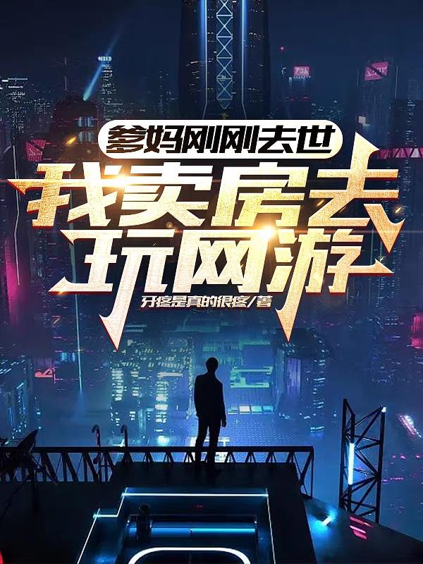 爹妈刚刚去世，我卖房去玩网游！