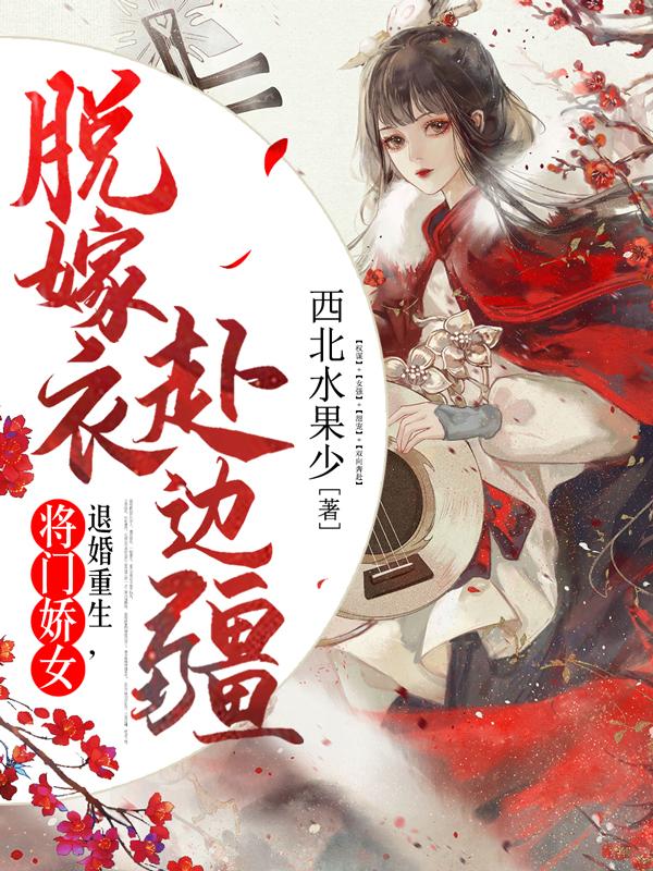 退婚重生，将门娇女脱嫁衣赴边疆