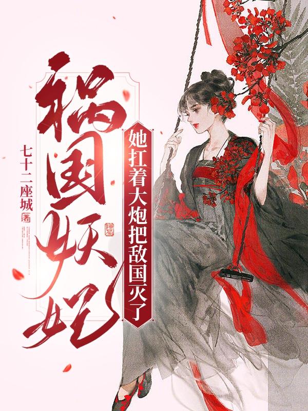 祸国妖妃她扛着大炮把敌国灭了