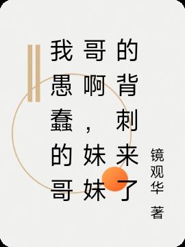 我愚蠢的哥哥啊，妹妹的背刺来了