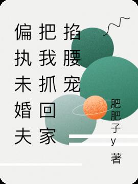 偏执未婚夫把我抓回家掐腰宠