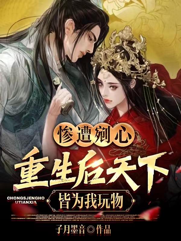 惨遭剜心，重生后天下皆为我玩物
