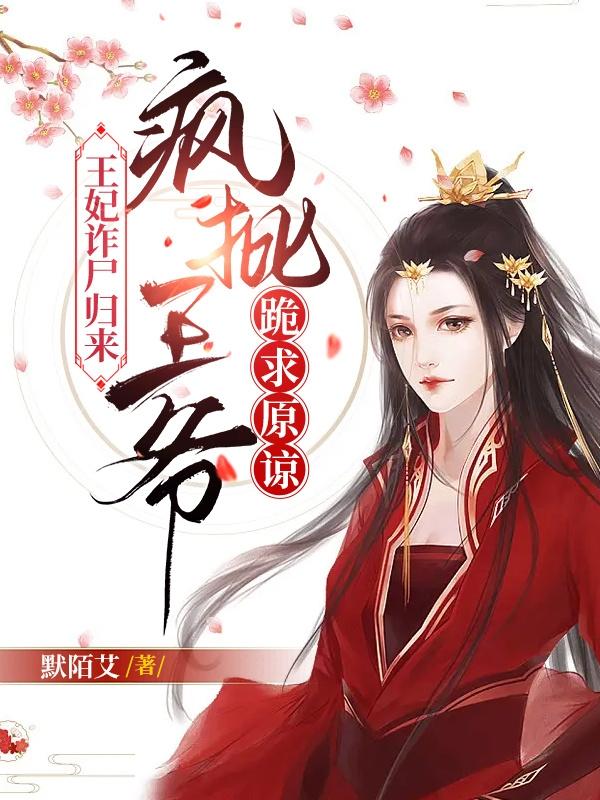 王妃诈尸归来，疯批王爷跪求原谅