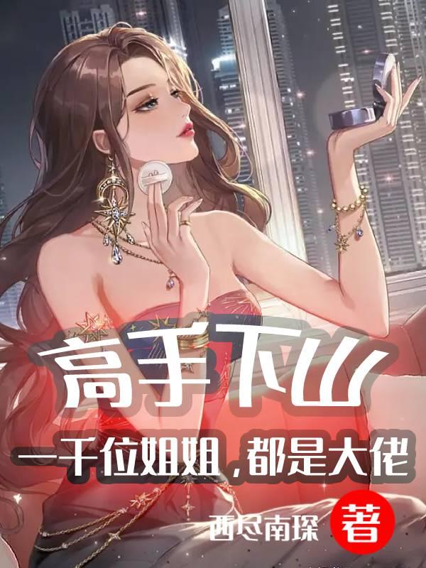 高手下山：一千位姐姐，都是大佬