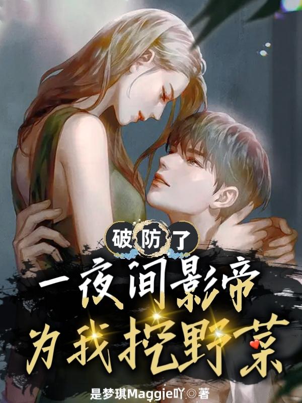 破防了：一夜间，影帝为我挖野菜