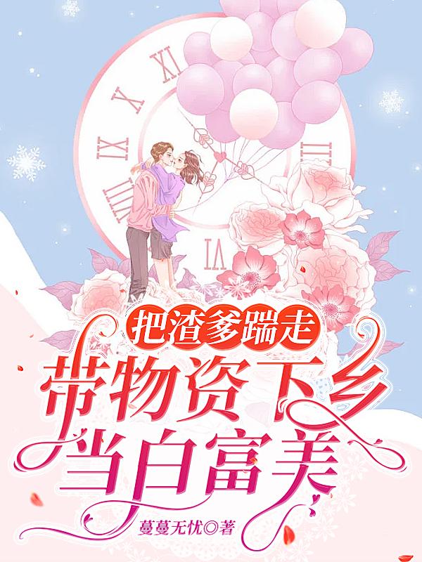 把渣爹踹走：带物资下乡当白富美