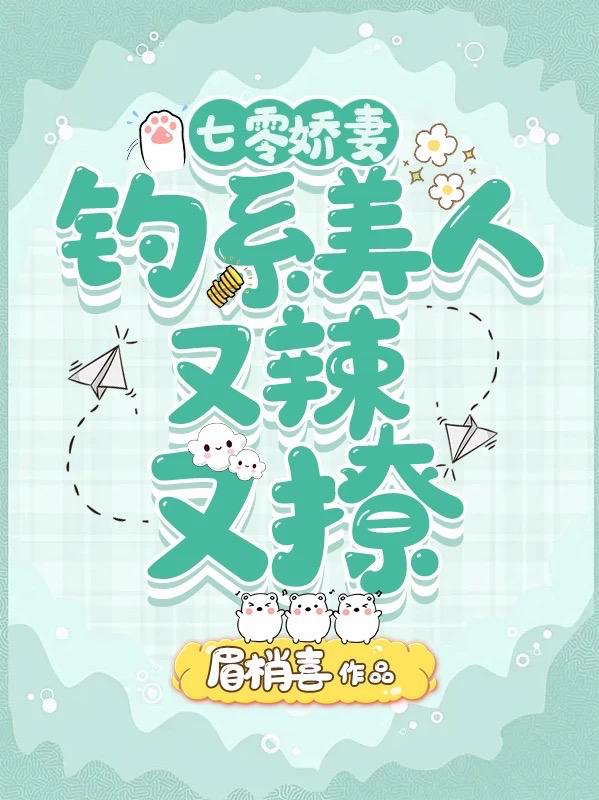 七零娇妻：钓系美人又辣又撩