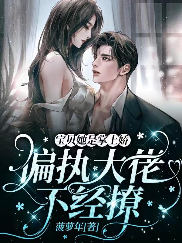 宝贝她是掌上娇，偏执大佬不经撩