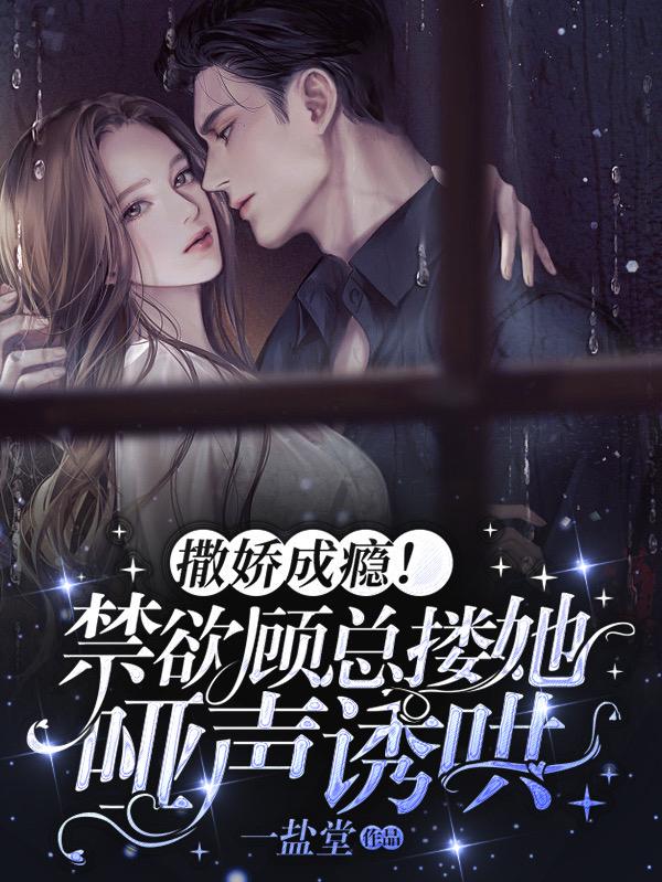 撒娇成瘾！禁欲顾总搂她哑声诱哄