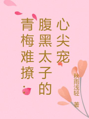 青梅难撩：腹黑太子的心尖宠