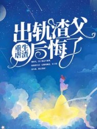 重生虐渣出轨渣父后悔了
