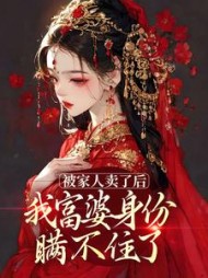被家人卖了后我富婆身份瞒不住了
