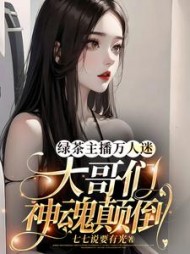 绿茶主播万人迷大哥们神魂颠倒
