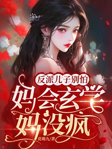 反派儿子别怕妈会玄学妈没疯by花萌九