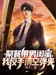 聚餐带男闺蜜我反手清空弹夹