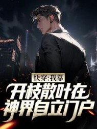 快穿我靠开枝散叶在神界自立门户by南宫二蛋