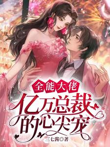 全能大佬亿万总裁的心尖宠by三七酱
