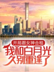 开局跟女神合租我和白月光久别重逢了