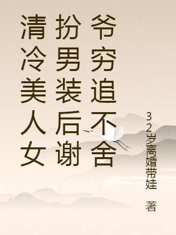 清冷美人女扮男装后谢爷穷追不舍